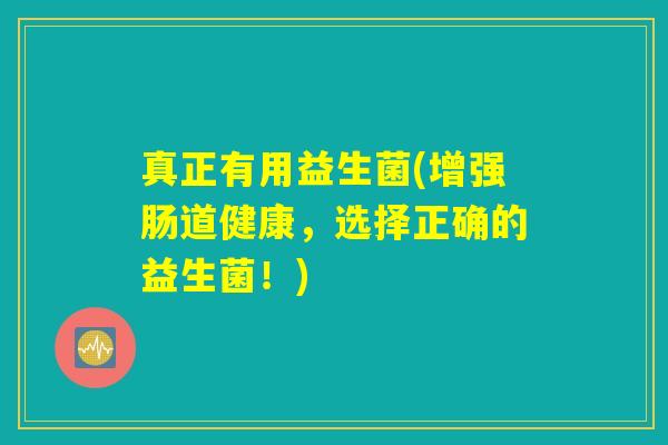 真正有用益生菌(增强肠道健康，选择正确的益生菌！)
