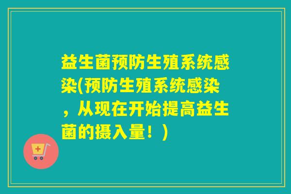 益生菌预防生殖系统感染(预防生殖系统感染，从现在开始提高益生菌的摄入量！)