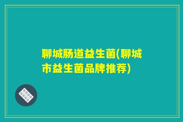 聊城肠道益生菌(聊城市益生菌品牌推荐)