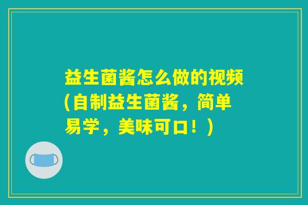 益生菌酱怎么做的视频(自制益生菌酱，简单易学，美味可口！)