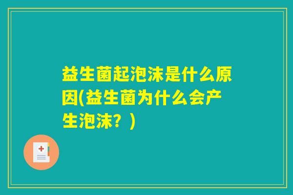 益生菌起泡沫是什么原因(益生菌为什么会产生泡沫?) 益生菌起泡沫是什么原因(益生菌为什么会产生泡沫?)