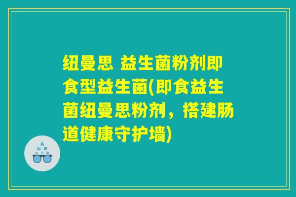 纽曼思 益生菌粉剂即食型益生菌(即食益生菌纽曼思粉剂，搭建肠道健康守护墙)