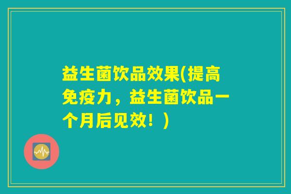 益生菌饮品效果(提高免疫力，益生菌饮品一个月后见效！)