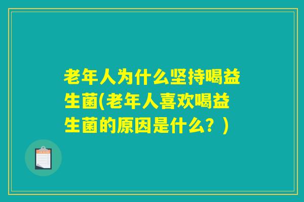 老年人为什么坚持喝益生菌(老年人喜欢喝益生菌的原因是什么？)