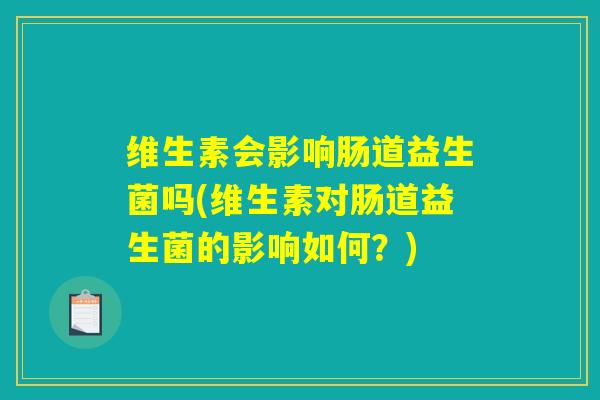 维生素会影响肠道益生菌吗(维生素对肠道益生菌的影响如何？)