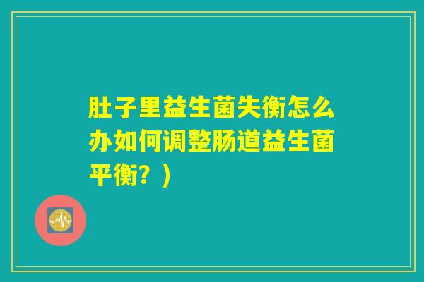 肚子里益生菌失衡怎么办如何调整肠道益生菌平衡？)