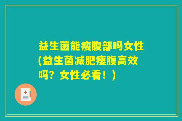 益生菌能瘦腹部吗女性(益生菌减肥瘦腹高效吗？女性必看！)