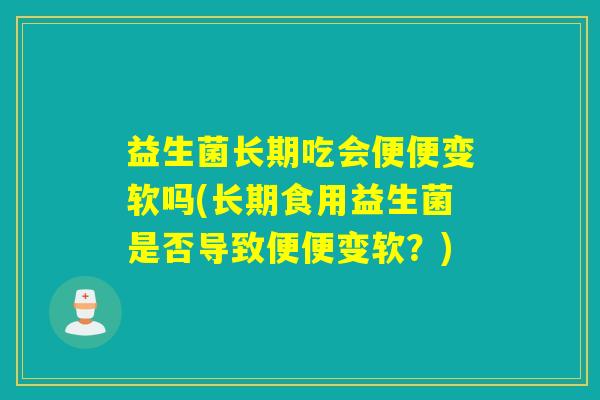 益生菌长期吃会便便变软吗(长期食用益生菌是否导致便便变软？)