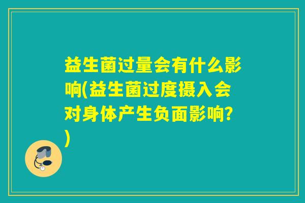 益生菌过量会有什么影响(益生菌过度摄入会对身体产生负面影响？)