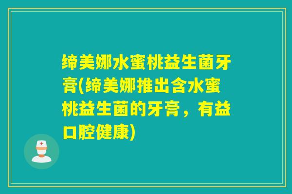 缔美娜水蜜桃益生菌牙膏(缔美娜推出含水蜜桃益生菌的牙膏，有益口腔健康)