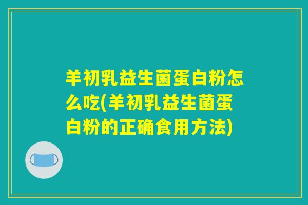 羊初乳益生菌蛋白粉怎么吃(羊初乳益生菌蛋白粉的正确食用方法)