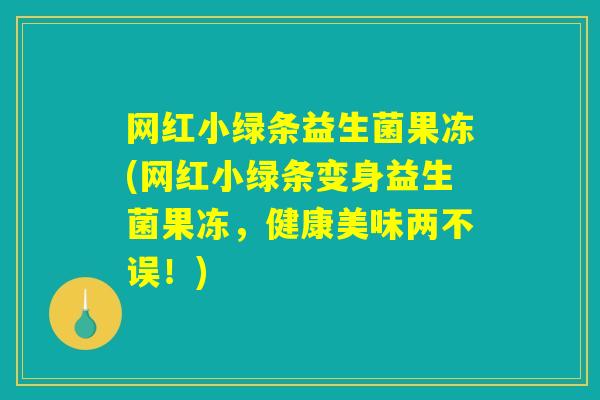 网红小绿条益生菌果冻(网红小绿条变身益生菌果冻，健康美味两不误！)