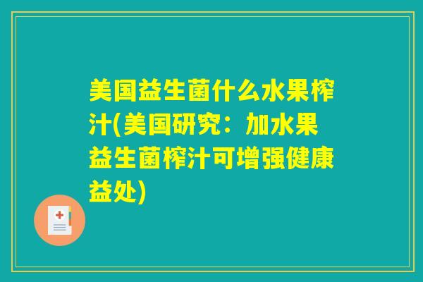 美国益生菌什么水果榨汁(美国研究:加水果益生菌榨汁可增强健康益处) 美国益生菌什么水果榨汁(美国研究:加水果益生菌榨汁可增强健康益处)