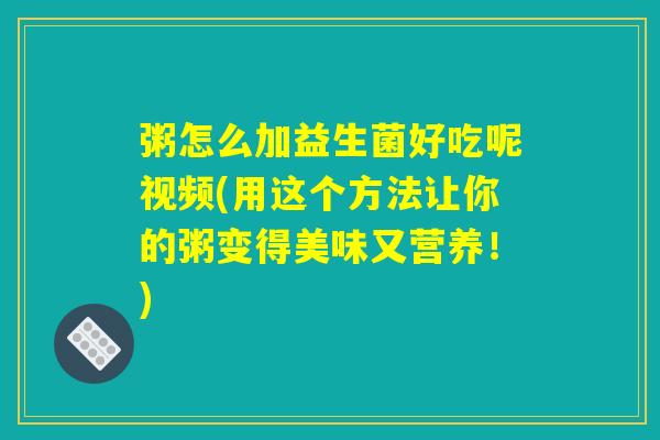 粥怎么加益生菌好吃呢视频(用这个方法让你的粥变得美味又营养！)