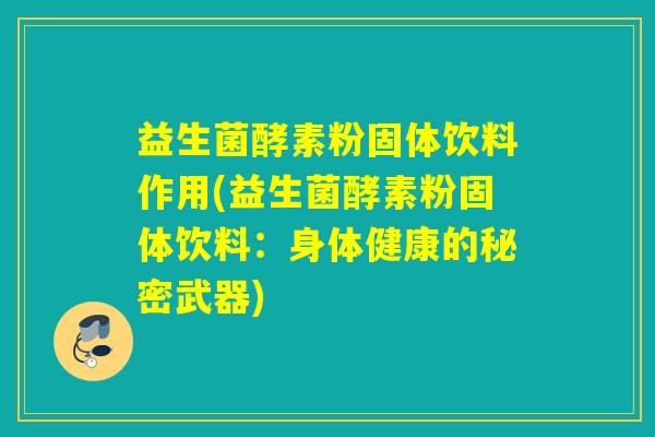 益生菌酵素粉固体饮料作用(益生菌酵素粉固体饮料：身体健康的秘密武器)