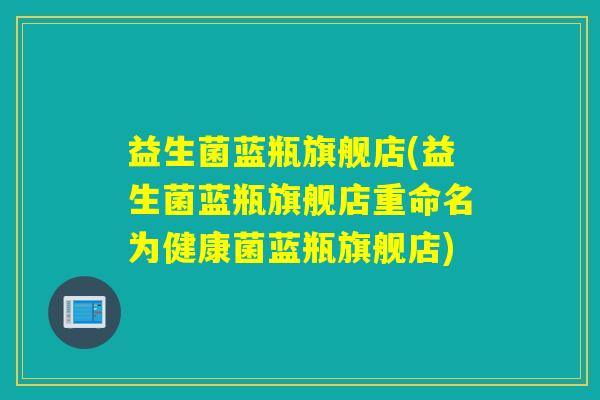 益生菌蓝瓶旗舰店(益生菌蓝瓶旗舰店重命名为健康菌蓝瓶旗舰店)