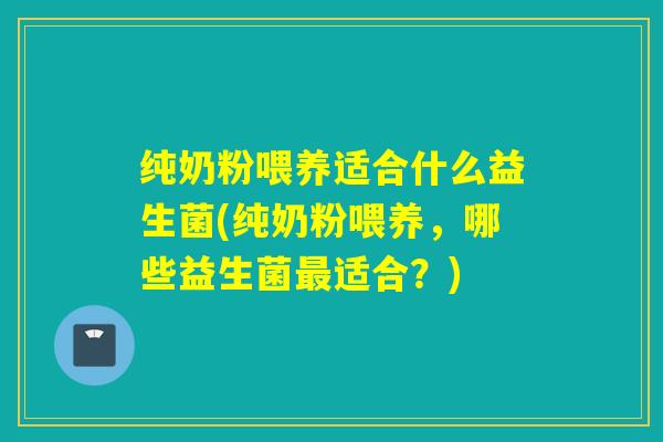纯奶粉喂养适合什么益生菌(纯奶粉喂养，哪些益生菌最适合？)