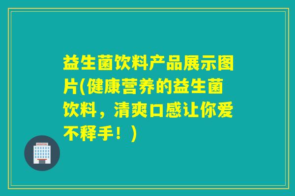 益生菌饮料产品展示图片(健康营养的益生菌饮料，清爽口感让你爱不释手！)