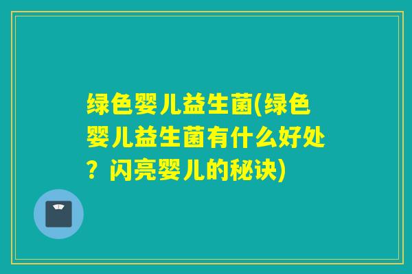 绿色婴儿益生菌(绿色婴儿益生菌有什么好处？闪亮婴儿的秘诀)