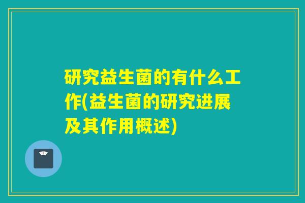 研究益生菌的有什么工作(益生菌的研究进展及其作用概述)