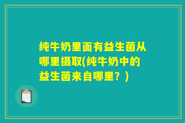 纯牛奶里面有益生菌从哪里摄取(纯牛奶中的益生菌来自哪里？)
