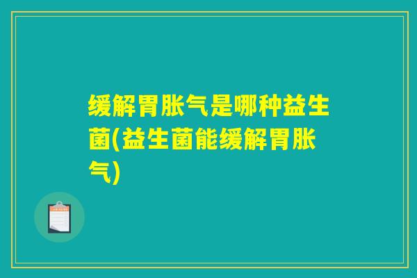 缓解胃是哪种益生菌(益生菌能缓解胃) 缓解胃是哪种益生菌(益生菌能缓解胃)