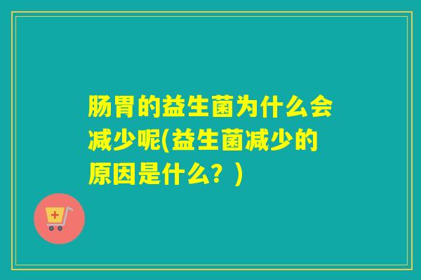 肠胃的益生菌为什么会减少呢(益生菌减少的原因是什么？)