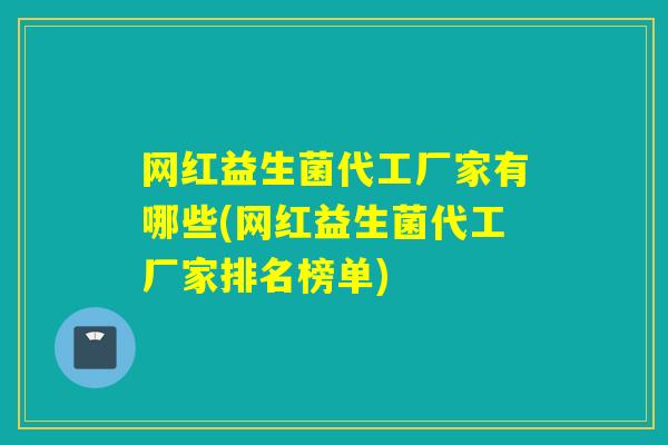 网红益生菌代工厂家有哪些(网红益生菌代工厂家排名榜单)