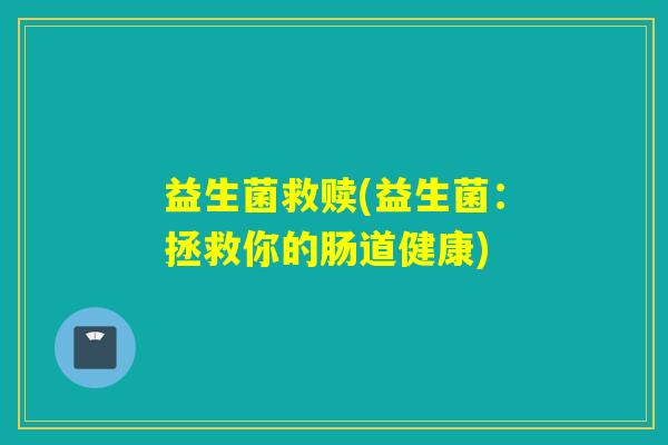 益生菌救赎(益生菌：拯救你的肠道健康)