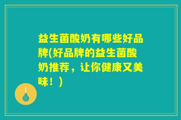 益生菌酸奶有哪些好品牌(好品牌的益生菌酸奶推荐，让你健康又美味！)