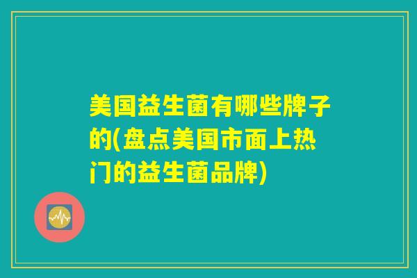 美国益生菌有哪些牌子的(盘点美国市面上热门的益生菌品牌)