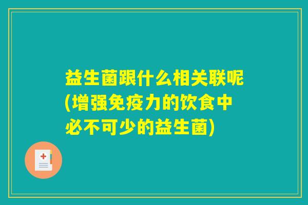 益生菌跟什么相关联呢(增强免疫力的饮食中必不可少的益生菌)
