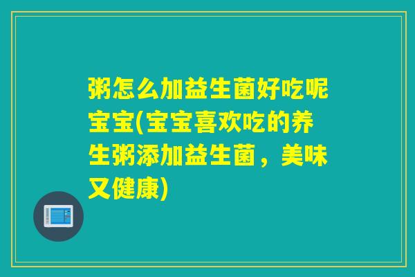 粥怎么加益生菌好吃呢宝宝(宝宝喜欢吃的养生粥添加益生菌，美味又健康)