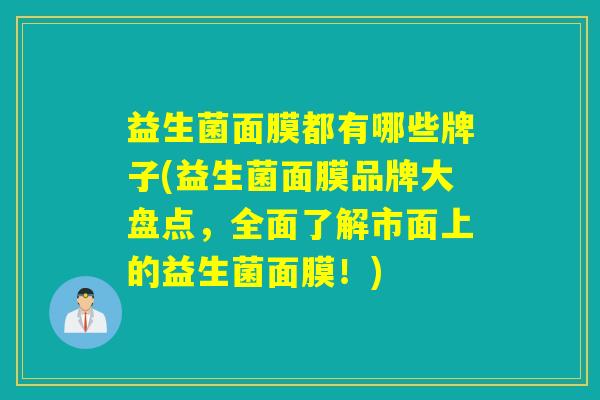 益生菌面膜都有哪些牌子(益生菌面膜品牌大盘点,全面了解市面上的益生菌面膜!) 益生菌面膜都有哪些牌子(益生菌面膜品牌大盘点,全面了解市面上的益生菌面膜!)