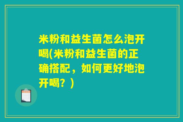 米粉和益生菌怎么泡开喝(米粉和益生菌的正确搭配，如何更好地泡开喝？)