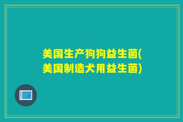美国生产狗狗益生菌(美国制造犬用益生菌)