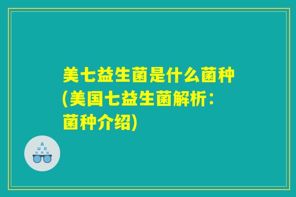 美七益生菌是什么菌种(美国七益生菌解析：菌种介绍)