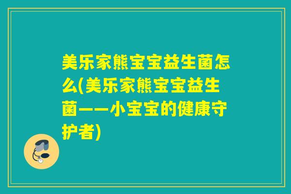 美乐家熊宝宝益生菌怎么(美乐家熊宝宝益生菌——小宝宝的健康守护者)