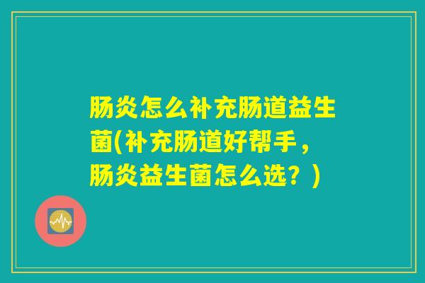 肠炎怎么补充肠道益生菌(补充肠道好帮手，肠炎益生菌怎么选？)