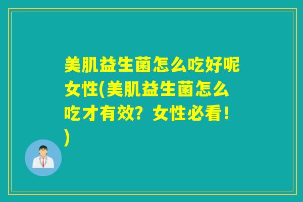 美肌益生菌怎么吃好呢女性(美肌益生菌怎么吃才有效？女性必看！)