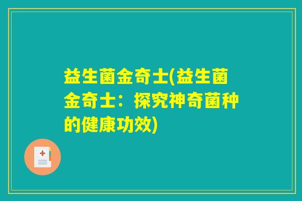 益生菌金奇士(益生菌金奇士：探究神奇菌种的健康功效)