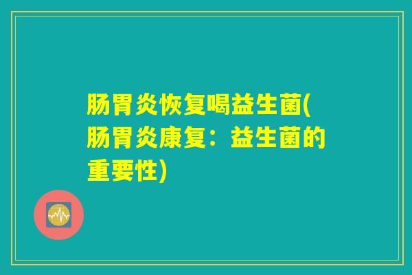 肠胃炎恢复喝益生菌(肠胃炎康复：益生菌的重要性)