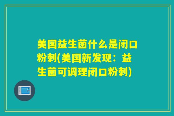 美国益生菌什么是闭口粉刺(美国新发现：益生菌可调理闭口粉刺)
