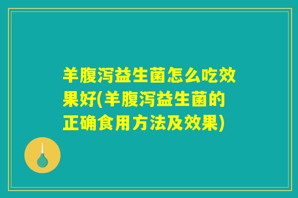 羊益生菌怎么吃效果好(羊益生菌的正确食用方法及效果) 羊益生菌怎么吃效果好(羊益生菌的正确食用方法及效果)