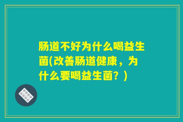 肠道不好为什么喝益生菌(改善肠道健康，为什么要喝益生菌？)
