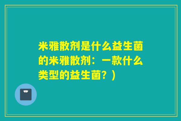 米雅散剂是什么益生菌的米雅散剂：一款什么类型的益生菌？)
