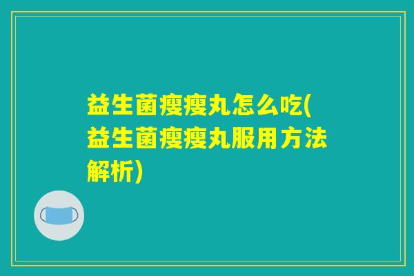 益生菌瘦瘦丸怎么吃(益生菌瘦瘦丸服用方法解析)