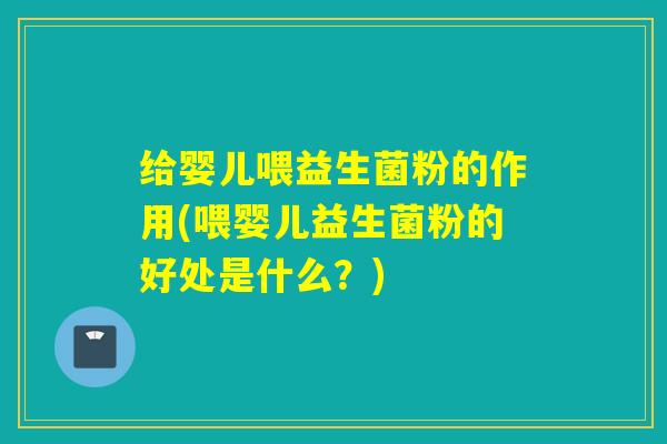 给婴儿喂益生菌粉的作用(喂婴儿益生菌粉的好处是什么？)