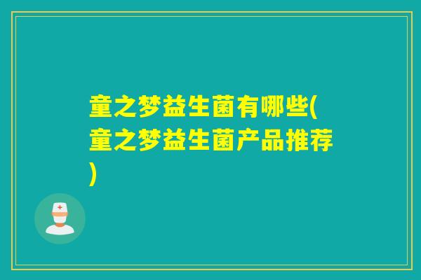 童之梦益生菌有哪些(童之梦益生菌产品推荐)