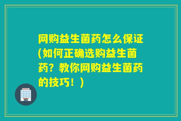 网购益生菌药怎么保证(如何正确选购益生菌药？教你网购益生菌药的技巧！)
